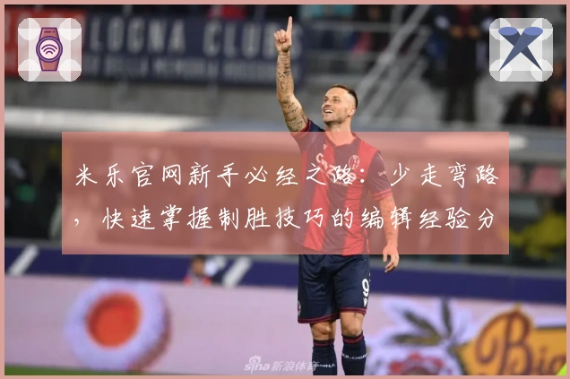 米乐官网新手必经之路：少走弯路，快速掌握制胜技巧的编辑经验分享
