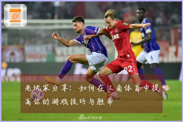 老玩家分享：如何在江南体育中提高你的游戏技巧与胜率