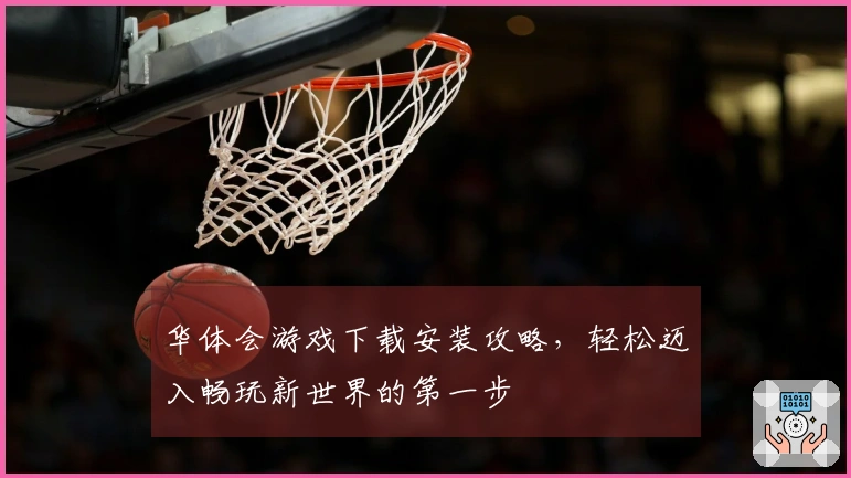 华体会游戏下载安装攻略，轻松迈入畅玩新世界的第一步