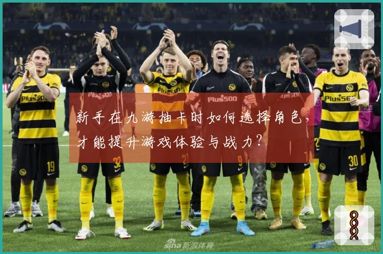 新手在九游抽卡时如何选择角色，才能提升游戏体验与战力？
